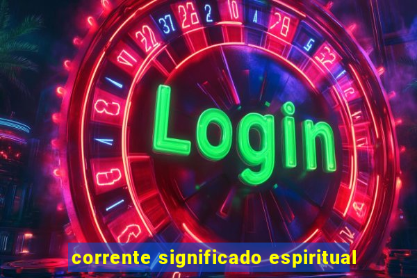 corrente significado espiritual